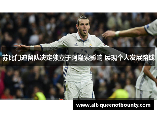 苏比门迪留队决定独立于阿隆索影响 展现个人发展路线