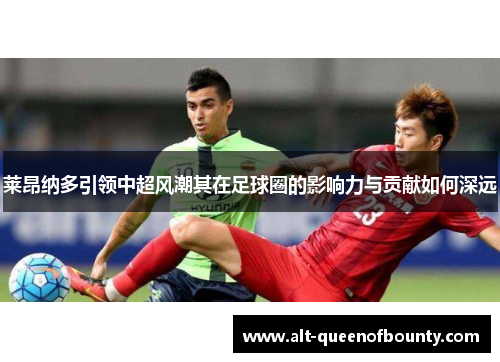 莱昂纳多引领中超风潮其在足球圈的影响力与贡献如何深远