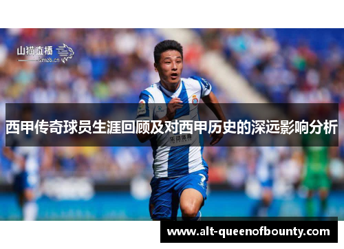 西甲传奇球员生涯回顾及对西甲历史的深远影响分析