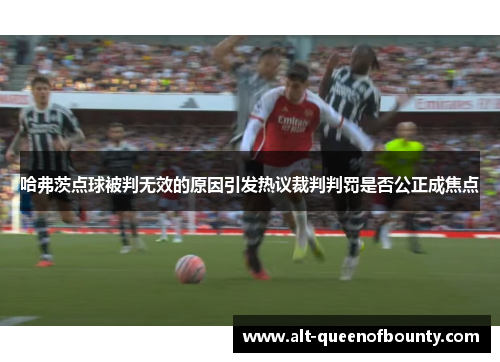 哈弗茨点球被判无效的原因引发热议裁判判罚是否公正成焦点