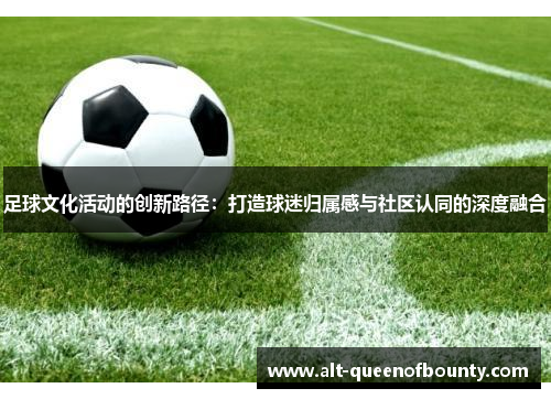 足球文化活动的创新路径：打造球迷归属感与社区认同的深度融合