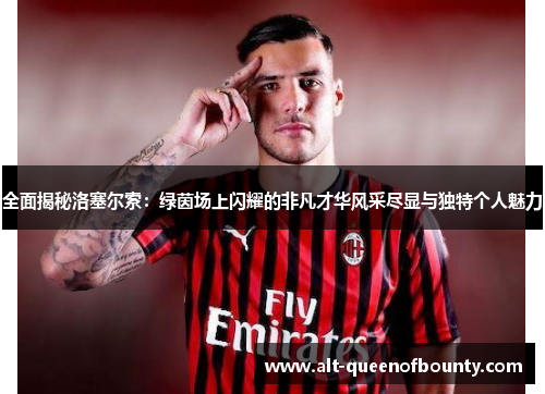 全面揭秘洛塞尔索：绿茵场上闪耀的非凡才华风采尽显与独特个人魅力
