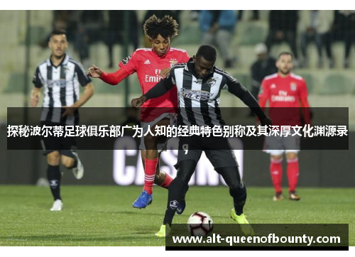 探秘波尔蒂足球俱乐部广为人知的经典特色别称及其深厚文化渊源录