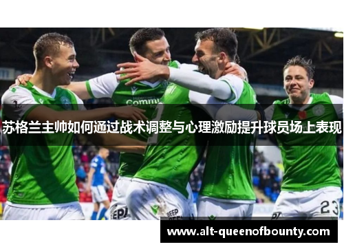 苏格兰主帅如何通过战术调整与心理激励提升球员场上表现 苏格兰主帅如何通过战术调整与心理激励提升球员场上表现