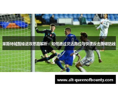 莱斯特城前锋进攻思路解析:如何通过灵活跑位与快速反击撕破防线 莱斯特城前锋进攻思路解析:如何通过灵活跑位与快速反击撕破防线