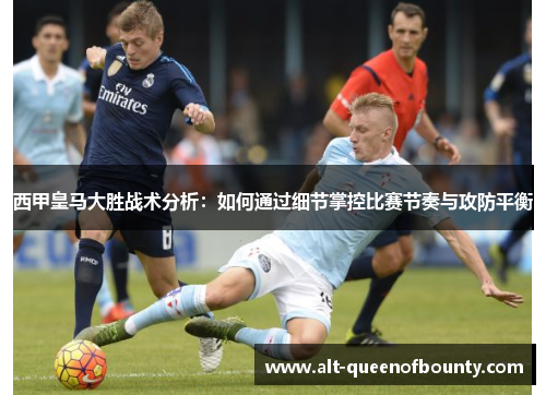 西甲皇马大胜战术分析：如何通过细节掌控比赛节奏与攻防平衡