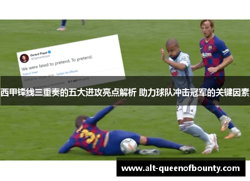 西甲锋线三重奏的五大进攻亮点解析 助力球队冲击冠军的关键因素