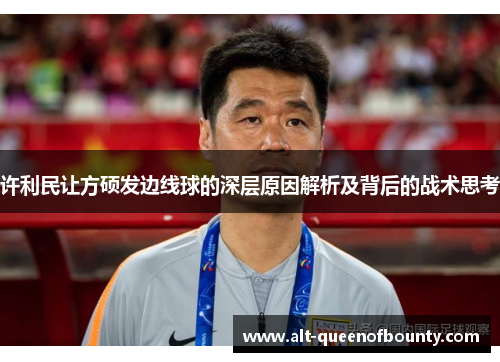 许利民让方硕发边线球的深层原因解析及背后的战术思考 许利民让方硕发边线球的深层原因解析及背后的战术思考