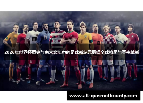 2026年世界杯历史与未来交汇中的足球新纪元展望全球格局与赛事革新 2026年世界杯历史与未来交汇中的足球新纪元展望全球格局与赛事革新