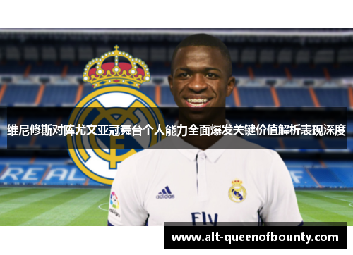 维尼修斯对阵尤文亚冠舞台个人能力全面爆发关键价值解析表现深度