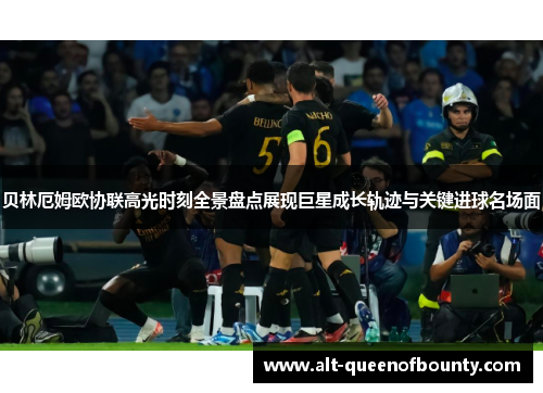 贝林厄姆欧协联高光时刻全景盘点展现巨星成长轨迹与关键进球名场面