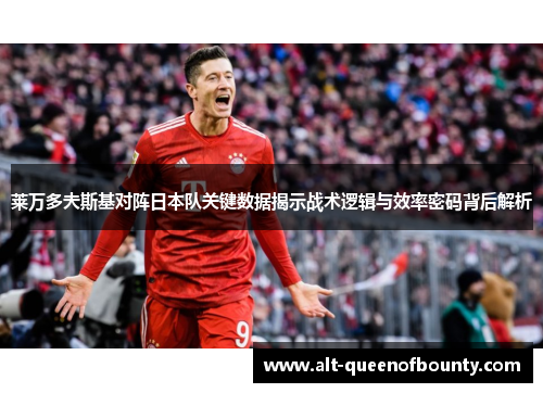 莱万多夫斯基对阵日本队关键数据揭示战术逻辑与效率密码背后解析
