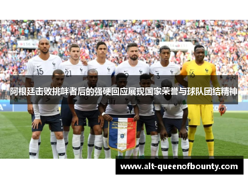 阿根廷击败挑衅者后的强硬回应展现国家荣誉与球队团结精神