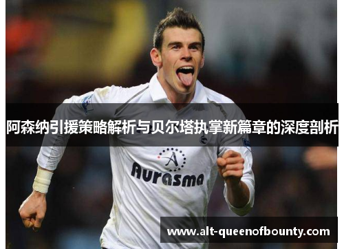 阿森纳引援策略解析与贝尔塔执掌新篇章的深度剖析