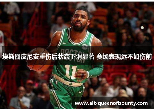 埃斯图皮尼安重伤后状态下滑显著 赛场表现远不如伤前