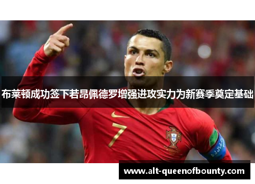 布莱顿成功签下若昂佩德罗增强进攻实力为新赛季奠定基础