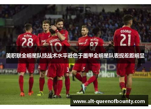 美职联全明星队技战术水平逊色于墨甲全明星队表现差距明显