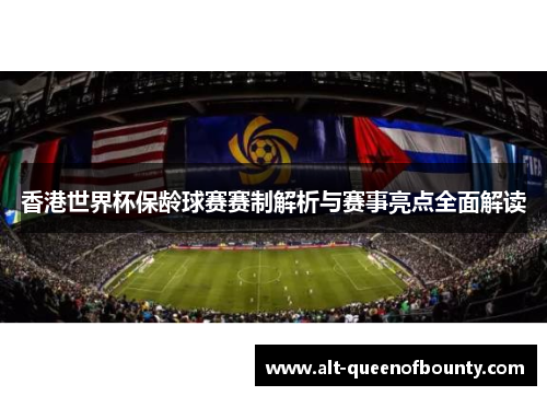 香港世界杯保龄球赛赛制解析与赛事亮点全面解读