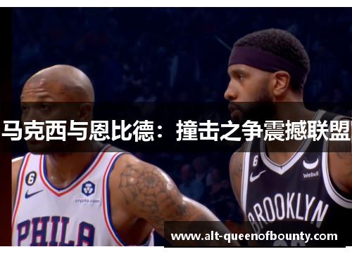 马克西与恩比德：撞击之争震撼联盟